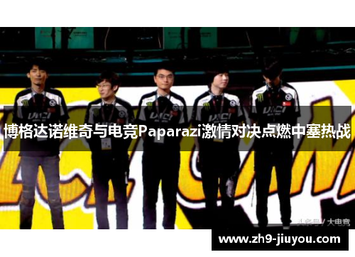 博格达诺维奇与电竞Paparazi激情对决点燃中塞热战